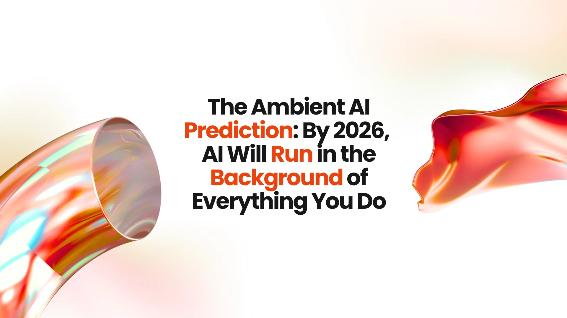 The Ambient AI Prediction - By 2026 AI Will Run in the Background of Everything You Do